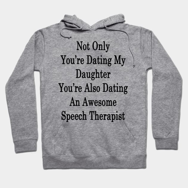 Not Only You're Dating My Daughter You're Also Dating An Awesome Speech Therapist Hoodie by supernova23